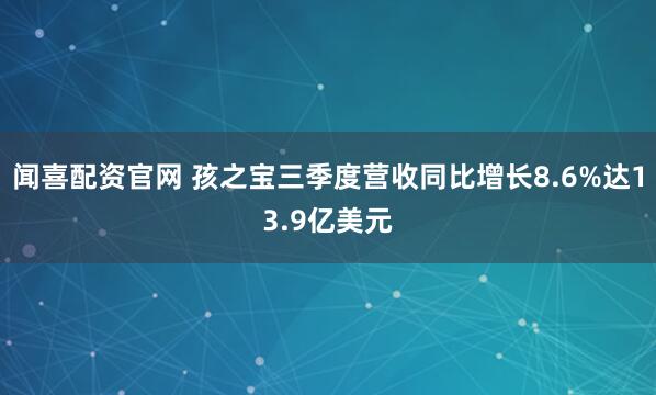 闻喜配资官网 孩之宝三季度营收同比增长8.6%达13.9亿美元