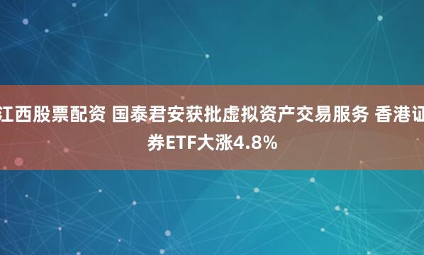 江西股票配资 国泰君安获批虚拟资产交易服务 香港证券ETF大涨4.8%