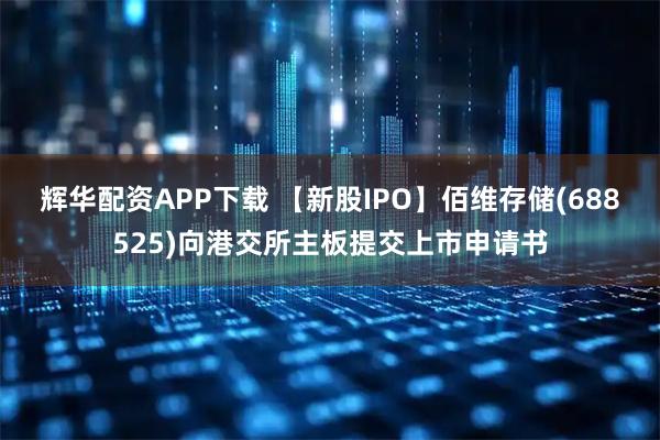辉华配资APP下载 【新股IPO】佰维存储(688525)向港交所主板提交上市申请书
