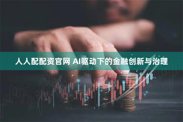 人人配配资官网 AI驱动下的金融创新与治理