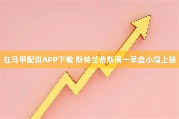 红马甲配资APP下载 斯特兰蒂斯周一早盘小幅上扬