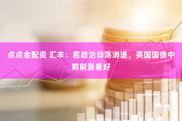 点点金配资 汇丰：若政治动荡消退，英国国债中期前景看好