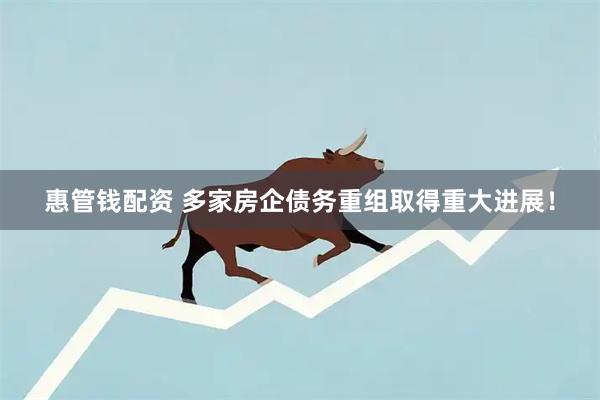 惠管钱配资 多家房企债务重组取得重大进展！