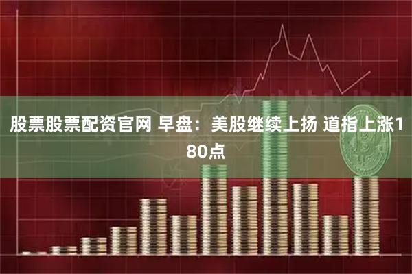 股票股票配资官网 早盘：美股继续上扬 道指上涨180点