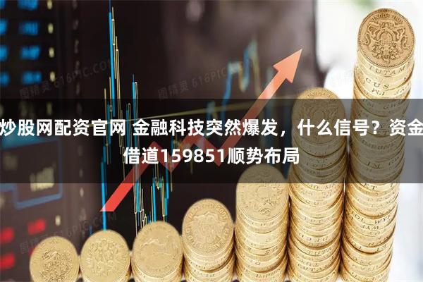 炒股网配资官网 金融科技突然爆发，什么信号？资金借道159851顺势布局