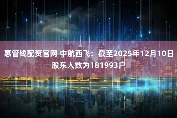 惠管钱配资官网 中航西飞：截至2025年12月10日股东人数为181993户