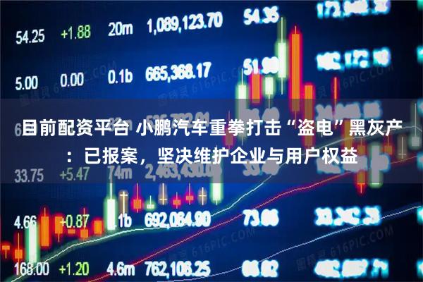 目前配资平台 小鹏汽车重拳打击“盗电”黑灰产:已报案,坚决维护企业与用户权益