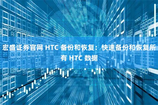 宏盛证券官网 HTC 备份和恢复：快速备份和恢复所有 HTC 数据