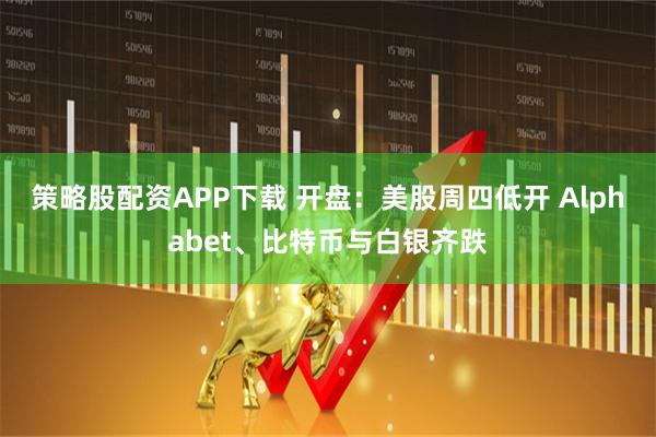 策略股配资APP下载 开盘：美股周四低开 Alphabet、比特币与白银齐跌